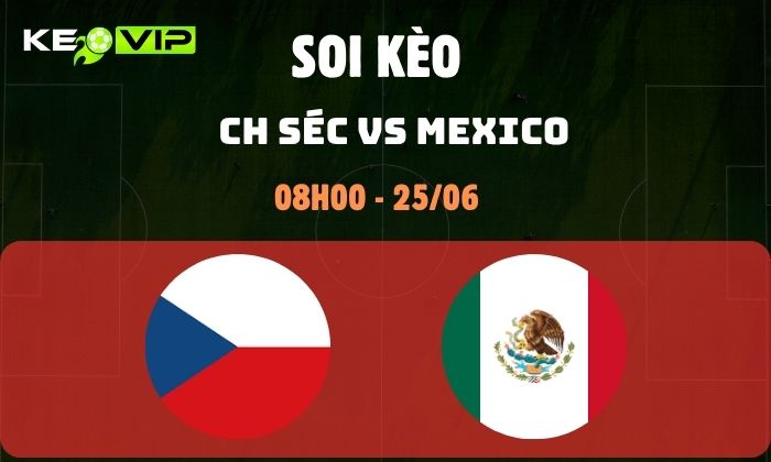 Nhận định soi kèo CH Séc vs Mexico WC2026, 8h ngày 25/06 1 CH Séc vs Mexico